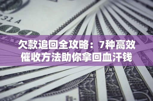 武汉欠款追回全攻略：7种高效催收方法助你拿回血汗钱