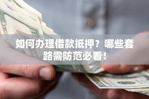 武汉如何办理借款抵押？哪些套路需防范必看！