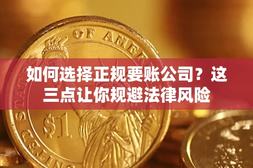 武汉如何选择正规要账公司？这三点让你规避法律风险