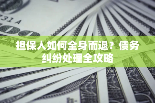 武汉担保人如何全身而退？债务纠纷处理全攻略