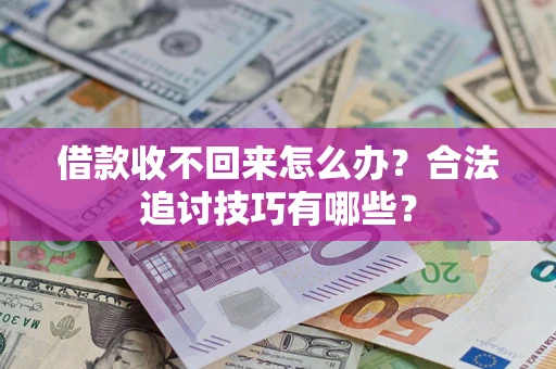 武汉借款收不回来怎么办？合法追讨技巧有哪些？