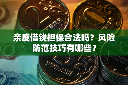 武汉亲戚借钱担保合法吗？风险防范技巧有哪些？