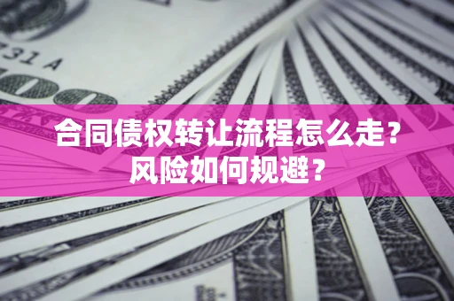 武汉合同债权转让流程怎么走？风险如何规避？