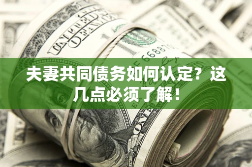 武汉夫妻共同债务如何认定？这几点必须了解！