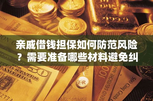 武汉亲戚借钱担保如何防范风险？需要准备哪些材料避免纠纷？