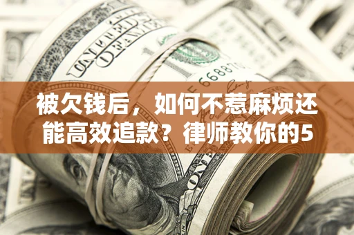 武汉被欠钱后，如何不惹麻烦还能高效追款？律师教你的5步合法讨债法