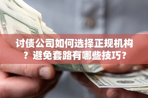 武汉讨债公司如何选择正规机构？避免套路有哪些技巧？