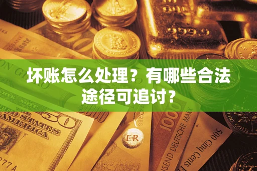 武汉坏账怎么处理？有哪些合法途径可追讨？