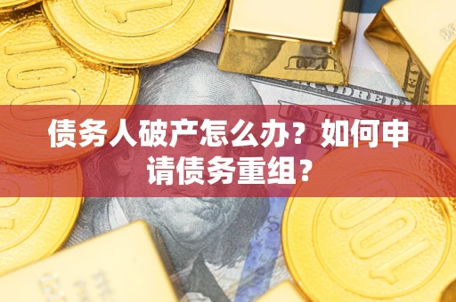 武汉债务人破产怎么办？如何申请债务重组？
