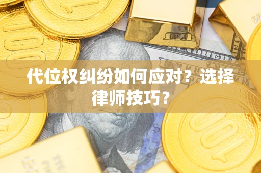 武汉代位权纠纷如何应对？选择律师技巧？