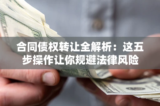 武汉合同债权转让全解析：这五步操作让你规避法律风险