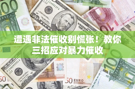 武汉遭遇非法催收别慌张！教你三招应对暴力催收