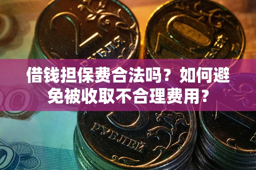武汉借钱担保费合法吗？如何避免被收取不合理费用？