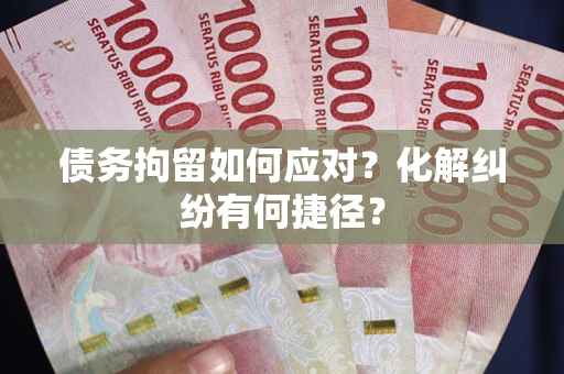 武汉债务拘留如何应对？化解纠纷有何捷径？