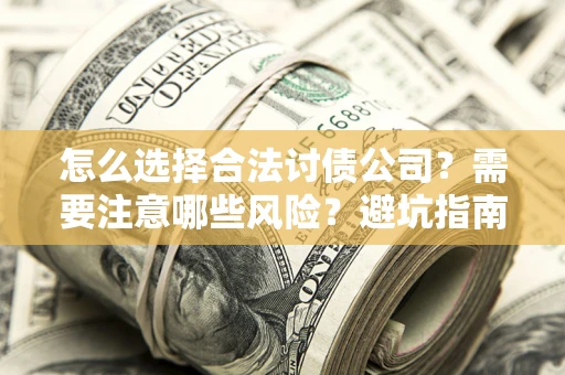 武汉怎么选择合法讨债公司？需要注意哪些风险？避坑指南来了！