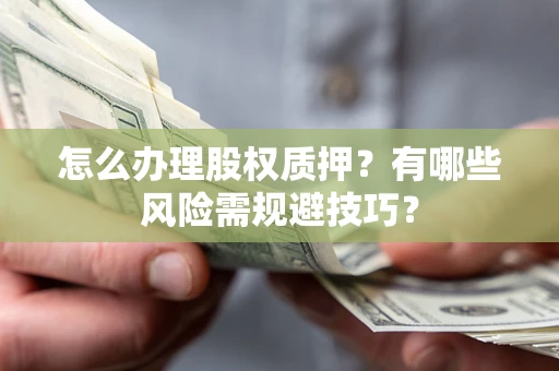 武汉怎么办理股权质押？有哪些风险需规避技巧？