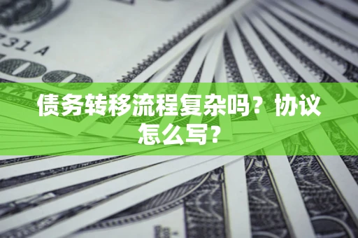 武汉债务转移流程复杂吗？协议怎么写？
