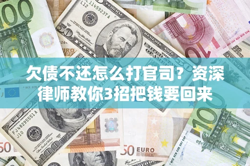 武汉欠债不还怎么打官司？资深律师教你3招把钱要回来