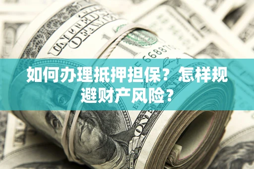 武汉如何办理抵押担保？怎样规避财产风险？