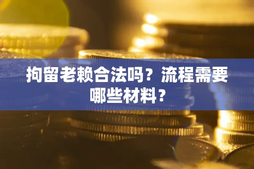 武汉拘留老赖合法吗？流程需要哪些材料？