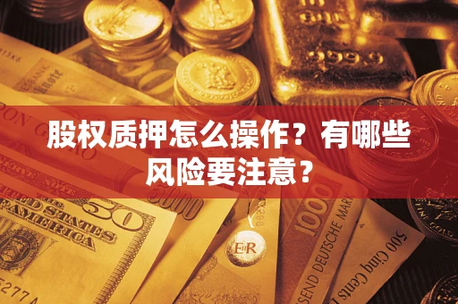 武汉股权质押怎么操作？有哪些风险要注意？