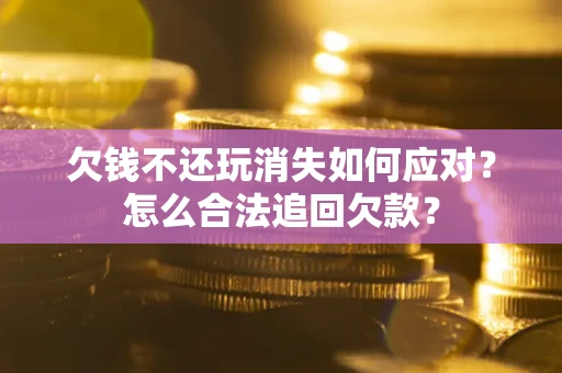 武汉欠钱不还玩消失如何应对？怎么合法追回欠款？