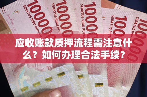 武汉应收账款质押流程需注意什么？如何办理合法手续？