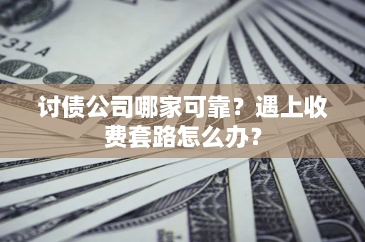 武汉讨债公司哪家可靠？遇上收费套路怎么办？