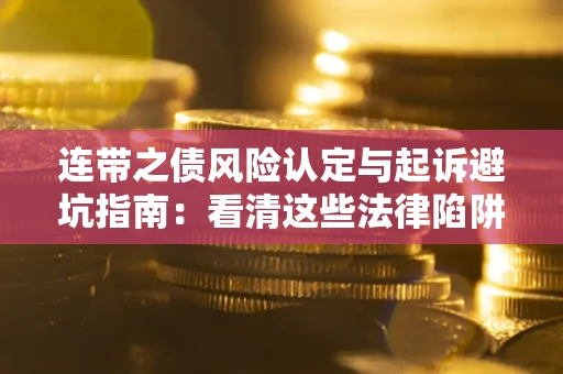 武汉连带之债风险认定与起诉避坑指南：看清这些法律陷阱，避免无辜背债