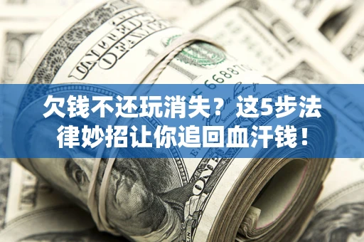 武汉欠钱不还玩消失？这5步法律妙招让你追回血汗钱！