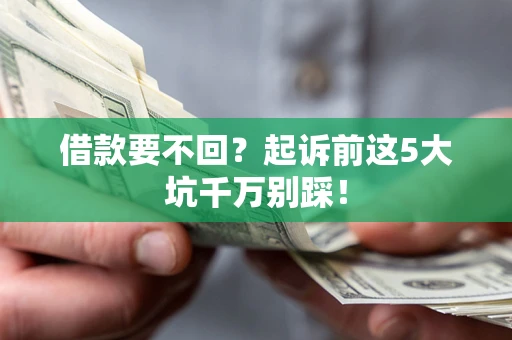 武汉借款要不回？起诉前这5大坑千万别踩！