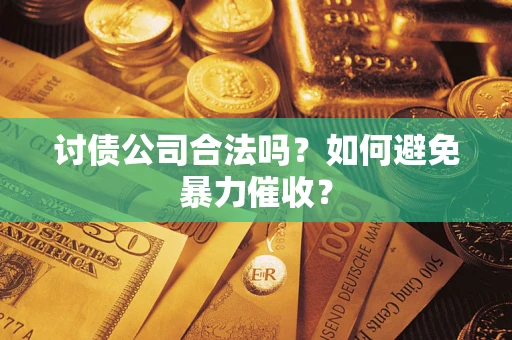 武汉讨债公司合法吗？如何避免暴力催收？