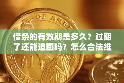 武汉借条的有效期是多久？过期了还能追回吗？怎么合法维权？