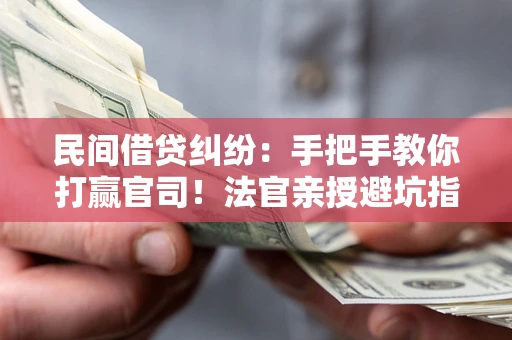 武汉民间借贷纠纷：手把手教你打赢官司！法官亲授避坑指南
