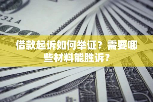 武汉借款起诉如何举证？需要哪些材料能胜诉？