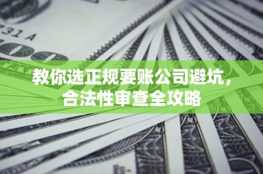 武汉教你选正规要账公司避坑，合法性审查全攻略
