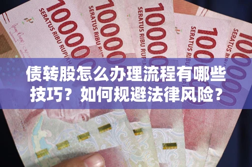 武汉债转股怎么办理流程有哪些技巧？如何规避法律风险？