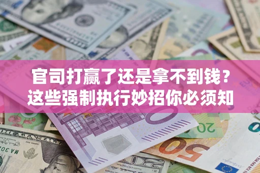 武汉官司打赢了还是拿不到钱？这些强制执行妙招你必须知道