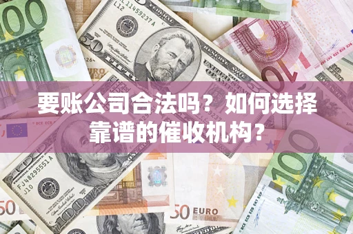 武汉要账公司合法吗？如何选择靠谱的催收机构？