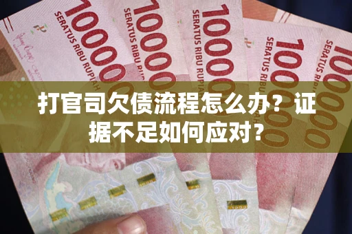 武汉打官司欠债流程怎么办？证据不足如何应对？