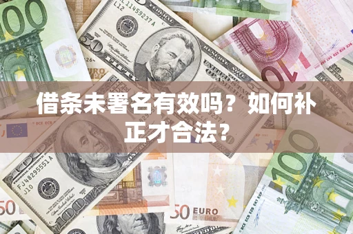 武汉借条未署名有效吗？如何补正才合法？