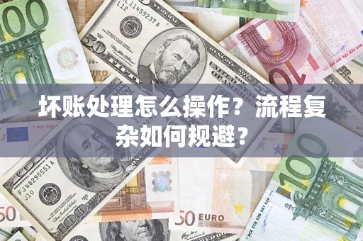 武汉坏账处理怎么操作？流程复杂如何规避？