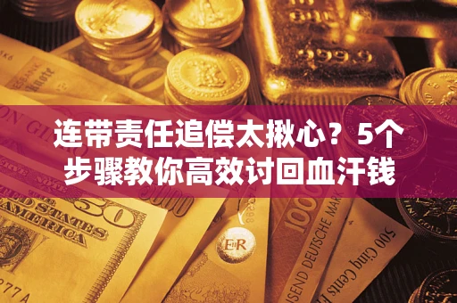 武汉连带责任追偿太揪心？5个步骤教你高效讨回血汗钱