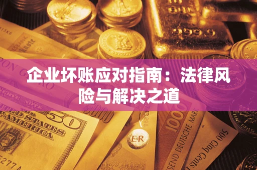 武汉企业坏账应对指南：法律风险与解决之道