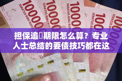 武汉担保追償期限怎么算？专业人士总结的要债技巧都在这里了