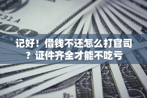 武汉记好！借钱不还怎么打官司？证件齐全才能不吃亏