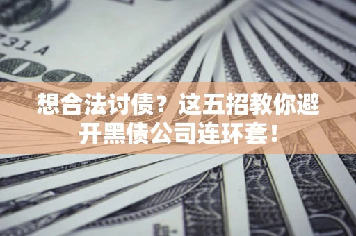 武汉想合法讨债？这五招教你避开黑债公司连环套！