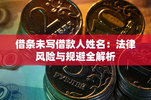 武汉借条未写借款人姓名：法律风险与规避全解析