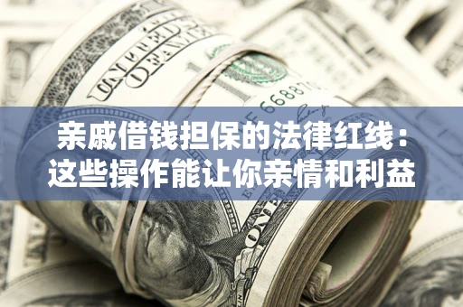 武汉亲戚借钱担保的法律红线：这些操作能让你亲情和利益两不误