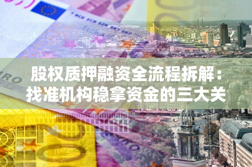 武汉股权质押融资全流程拆解：找准机构稳拿资金的三大关键